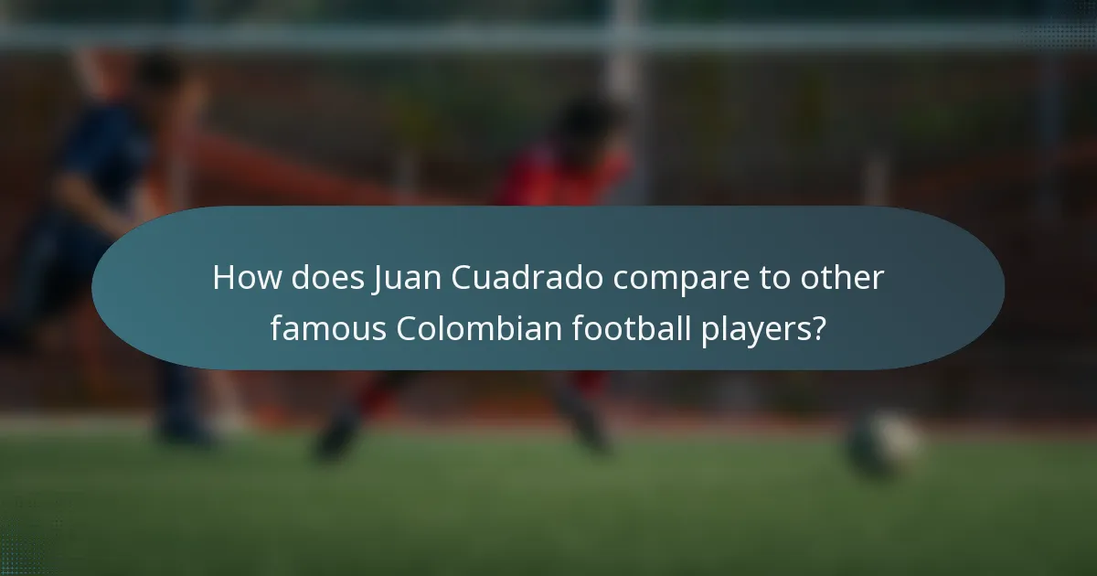 How does Juan Cuadrado compare to other famous Colombian football players?