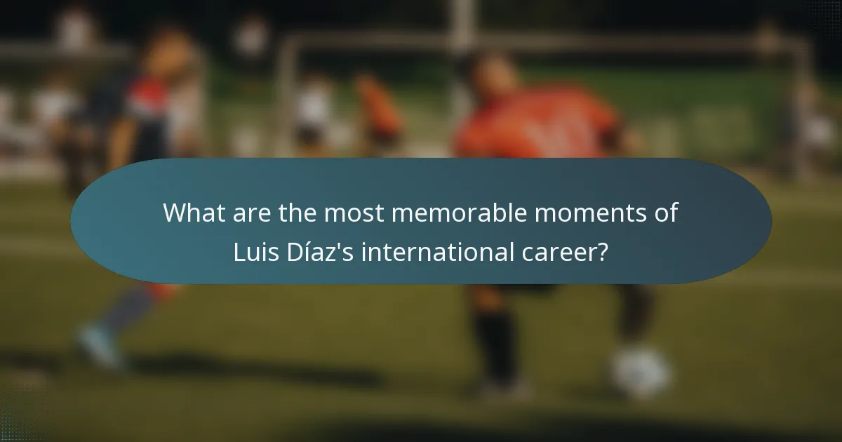 What are the most memorable moments of Luis Díaz's international career?